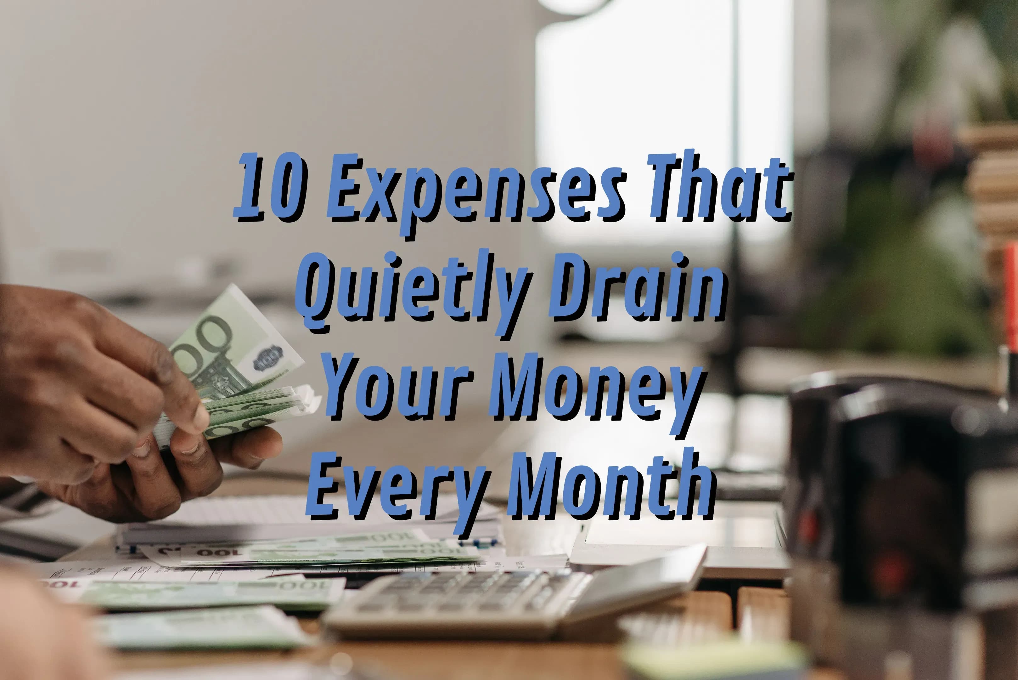 10 Expenses That Quietly Drain Your Money Every Month