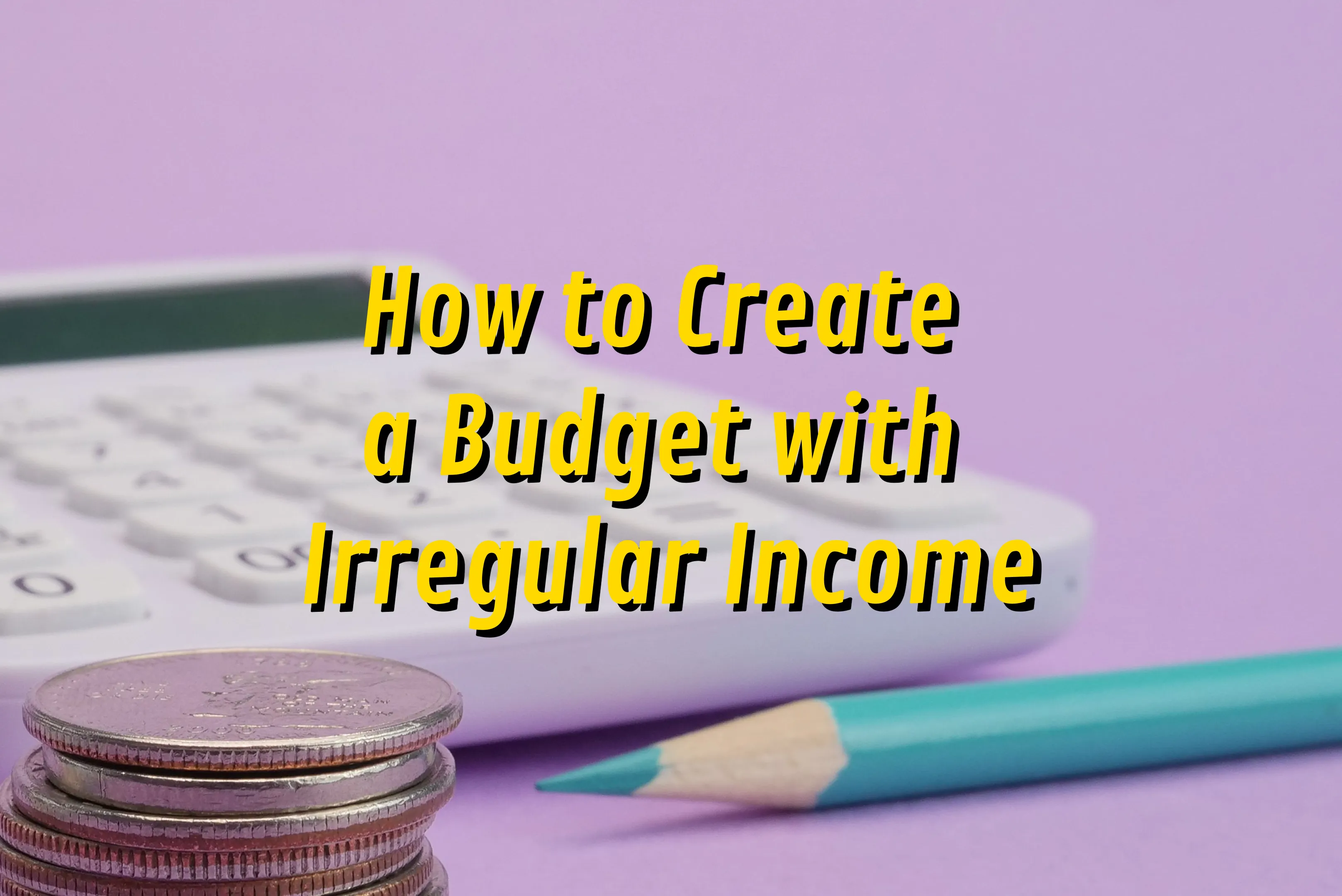 How to Create a Practical Budget with Irregular Income