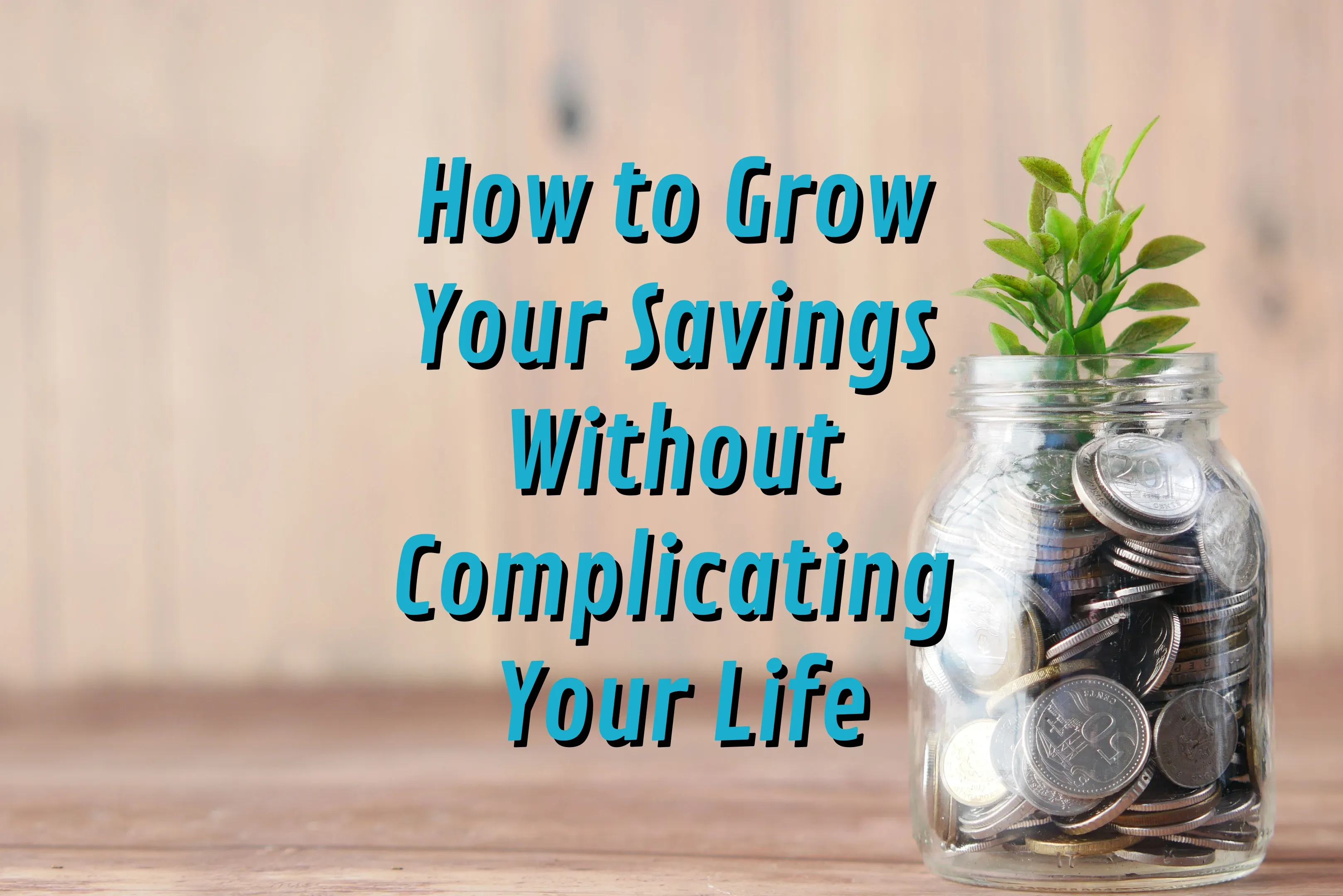 How to Grow Your Savings Without Complicating Your Life